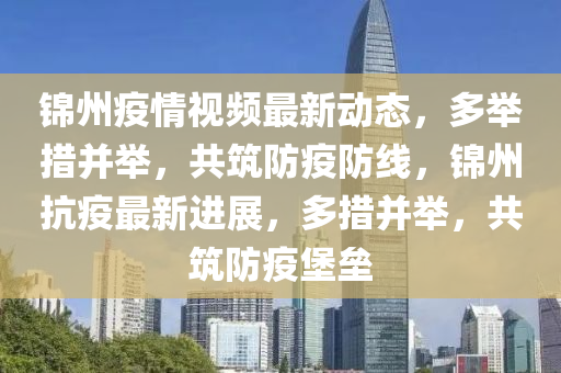 錦州疫情視頻最新動態(tài)，多舉措并舉，共筑防疫防線，錦州抗疫最新進展，多措并舉，共筑防疫堡壘液壓動力機械,元件制造