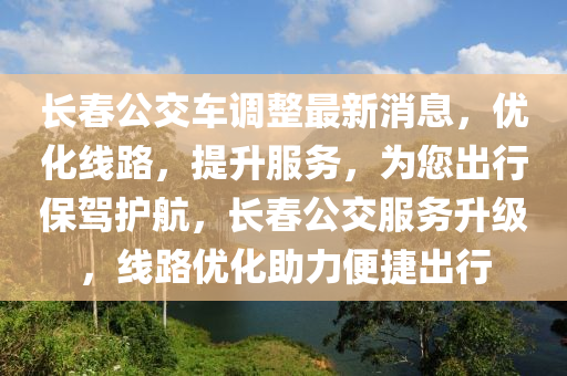 長春公交車調(diào)整最新消息，優(yōu)化線路，提升服務(wù)，為您出行保駕護航，長春公交服務(wù)升級，線路優(yōu)化助力便捷出行液壓動力機械,元件制造
