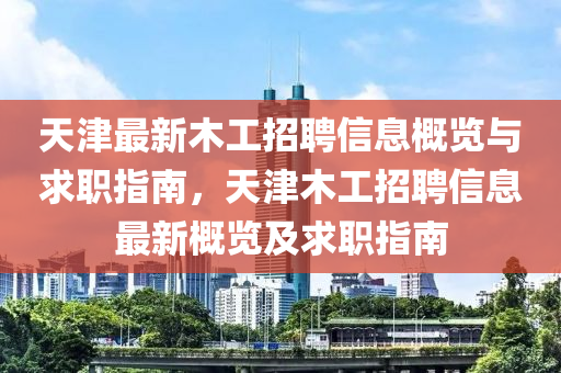 天津最新木工招聘信息概覽與求職指南，天津木工招聘信息最新概覽及求職指南液壓動力機械,元件制造