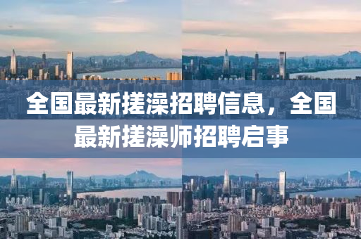 全國最新搓澡招聘信息，全國最新搓澡師招聘啟事液壓動力機械,元件制造