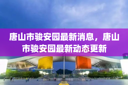 唐山市駿安園最新消息，唐山市駿安液壓動力機械,元件制造園最新動態(tài)更新
