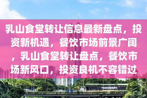 乳山食堂轉(zhuǎn)讓信息最新盤點，投資新機(jī)遇，餐飲市場前景廣闊，乳山食堂轉(zhuǎn)讓盤點，餐飲市場新風(fēng)口，投資良機(jī)不容錯過液壓動力機(jī)械,元件制造