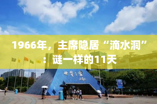 1966年，主席隱居“滴水洞”：謎液壓動力機械,元件制造一樣的11天
