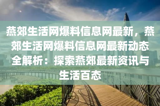 燕郊生活網(wǎng)爆料信息網(wǎng)最新，燕郊生活網(wǎng)爆料信息網(wǎng)最新動態(tài)全解析：探索燕郊最新資訊與生活百態(tài)液壓動力機械,元件制造