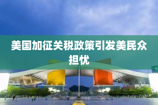 美國加征關稅政策引發(fā)美民眾擔憂液壓動力機械,元件制造