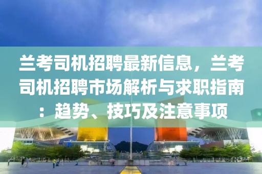蘭考司機招聘最新信息，蘭考司機招聘市場解析與求職指南：趨勢、技巧及注意事項液壓動力機械,元件制造
