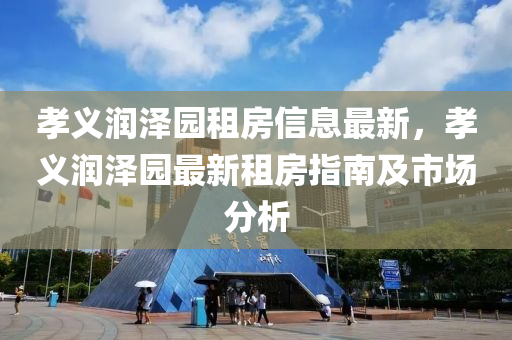孝義潤澤園租房信息最新，孝義潤澤園最新租房指南及市場分析液壓動力機(jī)械,元件制造