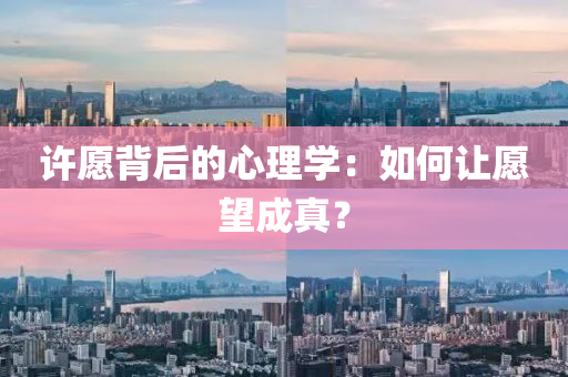 許愿背后的心理學(xué)：如何讓愿望成真？液壓動力機械,元件制造