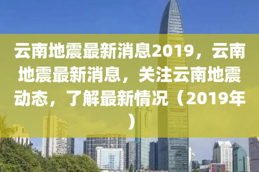 云南地震最新消息2019，云南地震最新消息，關(guān)注云南地震動(dòng)態(tài)，了解最新情況（2019年）液壓動(dòng)力機(jī)械,元件制造