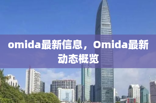 omida最新信息，Omida最新動態(tài)概覽液壓動力機(jī)械,元件制造