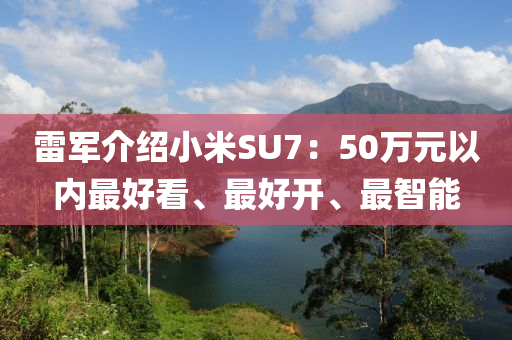 雷軍液壓動力機械,元件制造介紹小米SU7：50萬元以內(nèi)最好看、最好開、最智能