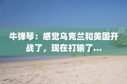牛彈琴：感覺烏克蘭和美國(guó)開戰(zhàn)了，現(xiàn)在打輸了…液壓動(dòng)力機(jī)械,元件制造