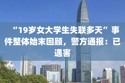 “19歲女大學(xué)生失聯(lián)多天”事件整體始末回顧，警方通報(bào)：已遇害液壓動(dòng)力機(jī)械,元件制造
