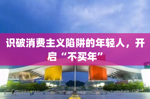 識破消費(fèi)主義陷阱的年輕人，開啟“不買年”液壓動力機(jī)械,元件制造