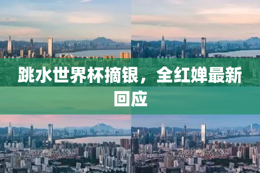 跳水世液壓動力機(jī)械,元件制造界杯摘銀，全紅嬋最新回應(yīng)