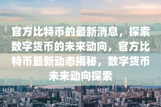 官方比特幣的最新消息，探索數(shù)字貨幣的未來動向，官方比特幣最新動態(tài)揭秘，數(shù)字貨幣未來動向探索液壓動力機(jī)械,元件制造