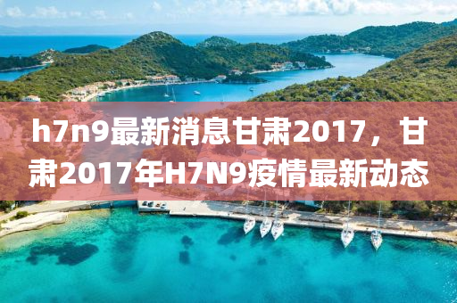 h7n9最新消息甘肅2017，甘肅2017年H7N9疫情最新動(dòng)態(tài)液壓動(dòng)力機(jī)械,元件制造