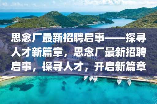 思念廠最新招聘啟事——探尋人才新篇章，思念廠最新招聘啟事，探尋人才，開(kāi)啟新篇章液壓動(dòng)力機(jī)械,元件制造