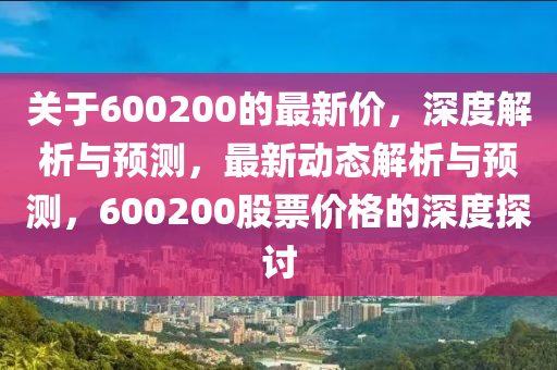關(guān)于600200的最新價(jià)，深度解析與預(yù)測(cè)，最新動(dòng)態(tài)解析與預(yù)測(cè)，液壓動(dòng)力機(jī)械,元件制造600200股票價(jià)格的深度探討