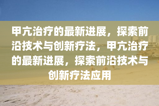 甲亢治療的最新進展，探索前沿技術(shù)與創(chuàng)新療法，甲亢治療的最新進展，探索前沿技術(shù)與創(chuàng)新療法應(yīng)用液壓動力機械,元件制造