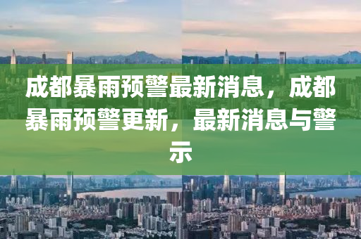 成都暴雨預(yù)警最新消息，成都暴雨預(yù)警更新，最新消息與警示液壓動力機(jī)械,元件制造