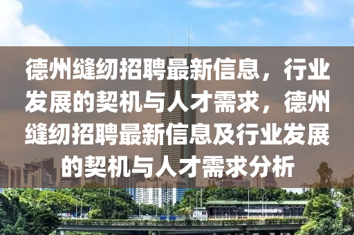 德州縫紉招聘最新信息，行業(yè)發(fā)展的契機與人才需求，德州縫紉招聘最新信息及行業(yè)發(fā)展的契機與人才需求分析液壓動力機械,元件制造