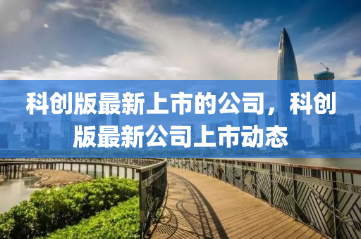 科創(chuàng)版最新上市的公司，科創(chuàng)版最新公司上市動態(tài)液壓動力機械,元件制造