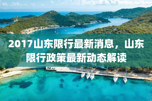 2017山東限行最新消息，山東限行政策最新動態(tài)解讀液壓動力機械,元件制造