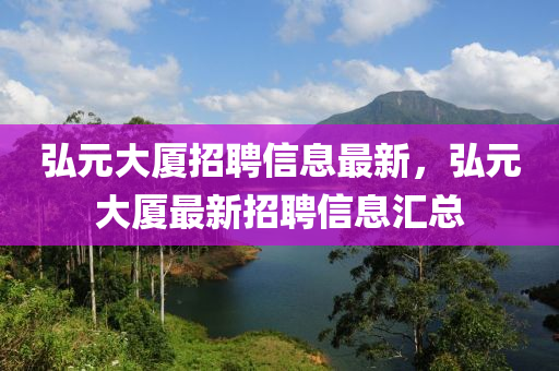 弘元大廈招聘信息最新，弘元大廈最新招聘信息匯總液壓動(dòng)力機(jī)械,元件制造