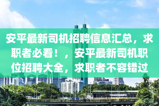 安平最新司機(jī)招聘信息匯總，求職者必看！，安平最新司機(jī)職位招聘大全，求職液壓動(dòng)力機(jī)械,元件制造者不容錯(cuò)過(guò)