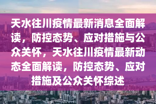 天水往川疫情最新消息全面解讀，防控態(tài)勢(shì)、應(yīng)對(duì)措施與公眾關(guān)懷，天水往川疫情最新動(dòng)態(tài)全面解讀，防控態(tài)勢(shì)、應(yīng)對(duì)措施及公眾關(guān)懷綜述液壓動(dòng)力機(jī)械,元件制造