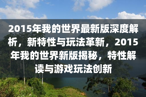 2015年我的世界最新版深度解析，新特性與玩法革新，2015年我的世界新版揭秘，特性解讀與游戲玩法創(chuàng)新液壓動(dòng)力機(jī)械,元件制造