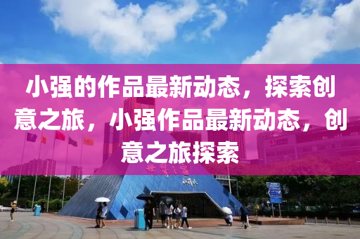 小強的作品最新動態(tài)，探索創(chuàng)意之旅，小強作品最新動態(tài)，創(chuàng)意之旅探索液壓動力機械,元件制造