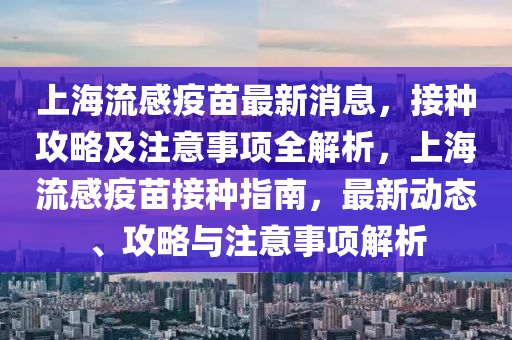 上海流感疫苗最新消息，接種攻略及注意事項全解析，上海流感疫苗接種指南，最新動態(tài)、攻略與注意事項解析液壓動力機械,元件制造