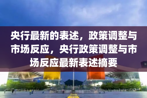央行最新的表述，政策調(diào)整與市場反應(yīng)，央行政策調(diào)整與市場反應(yīng)最新表述摘要液壓動力機械,元件制造