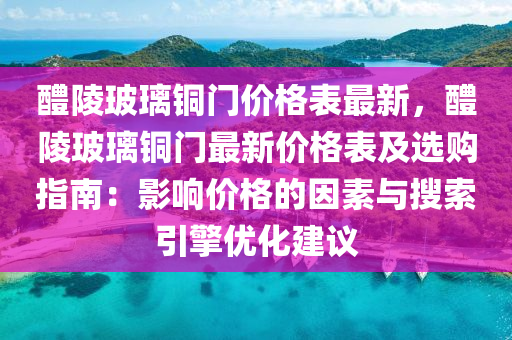 醴陵玻璃銅門價(jià)格表最新，醴陵玻璃銅門最新價(jià)格表及選購指南：影響價(jià)格的因素與搜索引擎優(yōu)化建議液壓動(dòng)力機(jī)械,元件制造
