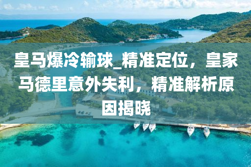 皇馬爆冷輸球_精準定位，皇家馬德里意外失利，精準解析原因揭曉液壓動力機械,元件制造