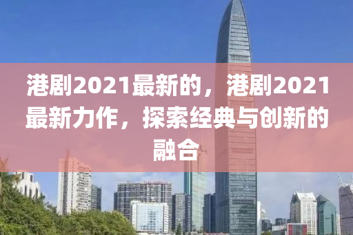 港劇2021最新的，港劇2021最新力作，探索經(jīng)典與創(chuàng)新的融合液壓動(dòng)力機(jī)械,元件制造