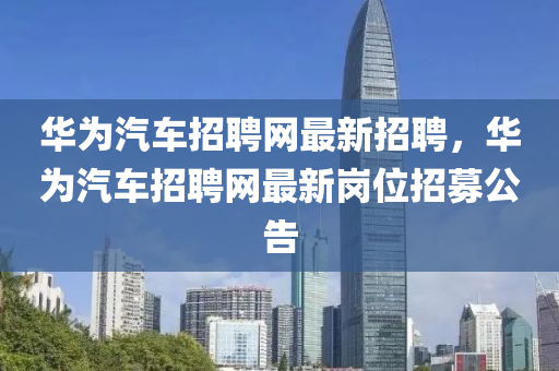華為汽車招聘網(wǎng)最新招聘，華為汽車招聘網(wǎng)最新崗位招募公告液壓動(dòng)力機(jī)械,元件制造