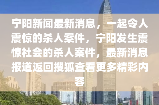 寧陽新聞最新消息，一起液壓動力機械,元件制造令人震驚的殺人案件，寧陽發(fā)生震驚社會的殺人案件，最新消息報道返回搜狐查看更多精彩內(nèi)容