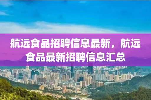 航遠食品液壓動力機械,元件制造招聘信息最新，航遠食品最新招聘信息匯總