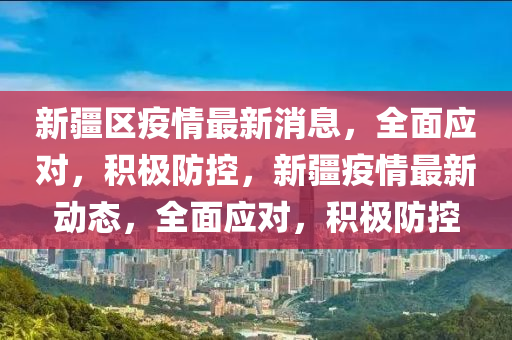 新液壓動力機械,元件制造疆區(qū)疫情最新消息，全面應對，積極防控，新疆疫情最新動態(tài)，全面應對，積極防控