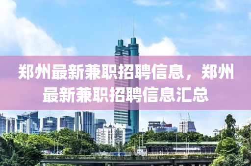 鄭州最新兼職招聘信息，鄭州最新兼職招聘信息匯總液壓動(dòng)力機(jī)械,元件制造