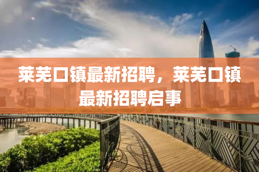 萊蕪口鎮(zhèn)最新招聘，萊蕪口鎮(zhèn)最新招聘啟事液壓動(dòng)力機(jī)械,元件制造