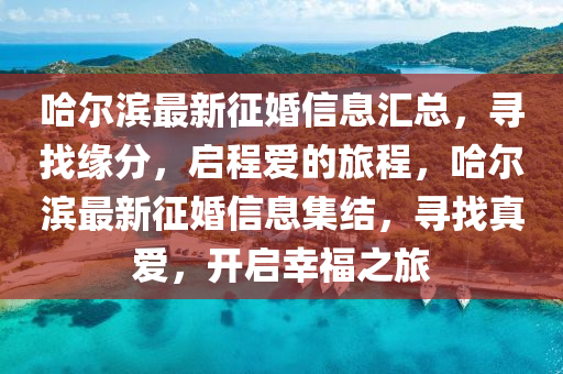 哈爾濱最新征婚信息匯總，尋找緣分，啟程愛(ài)的旅程，哈爾濱最新征婚信息集結(jié)，尋找真愛(ài)，開(kāi)啟幸福之旅液壓動(dòng)力機(jī)械,元件制造