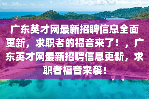 廣東英才網(wǎng)最新招聘信息全面更新，求職者的福音來了！，廣東英才網(wǎng)最新招聘信息更新，求職者福音來襲！液壓動力機械,元件制造