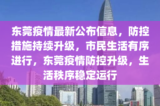 東莞疫情最新公布信息，防控措施持續(xù)升級，市民生活有序進(jìn)行，東莞疫情防控升級，生活秩序穩(wěn)定運行液壓動力機(jī)械,元件制造