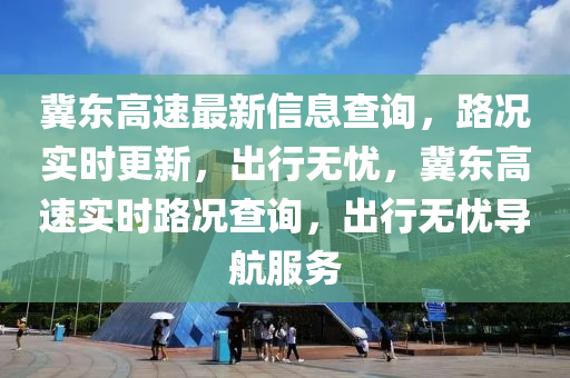冀東高速最新信息查詢，路況實(shí)時(shí)更新，出行無(wú)憂，冀東高速實(shí)時(shí)路況查詢，出行無(wú)憂導(dǎo)航服務(wù)液壓動(dòng)力機(jī)械,元件制造