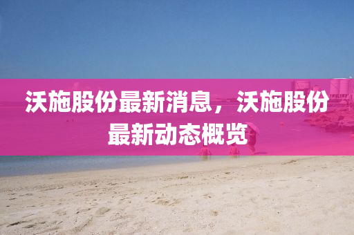 沃施股份最新消息，沃施股份最新動(dòng)態(tài)概覽液壓動(dòng)力機(jī)械,元件制造