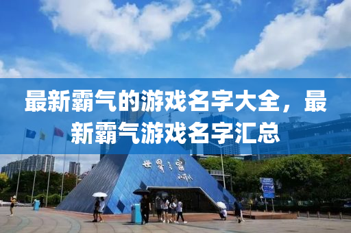 最新霸氣的游戲名字大全，最新霸氣游戲名字匯總液壓動(dòng)力機(jī)械,元件制造